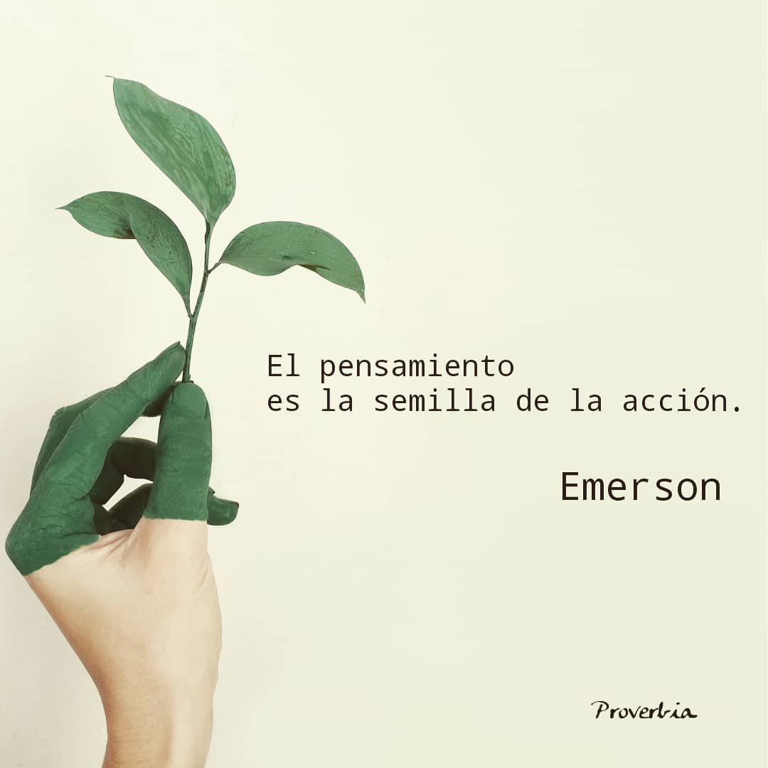 El pensamiento es la semilla de la acción. Emerson- Proverbia