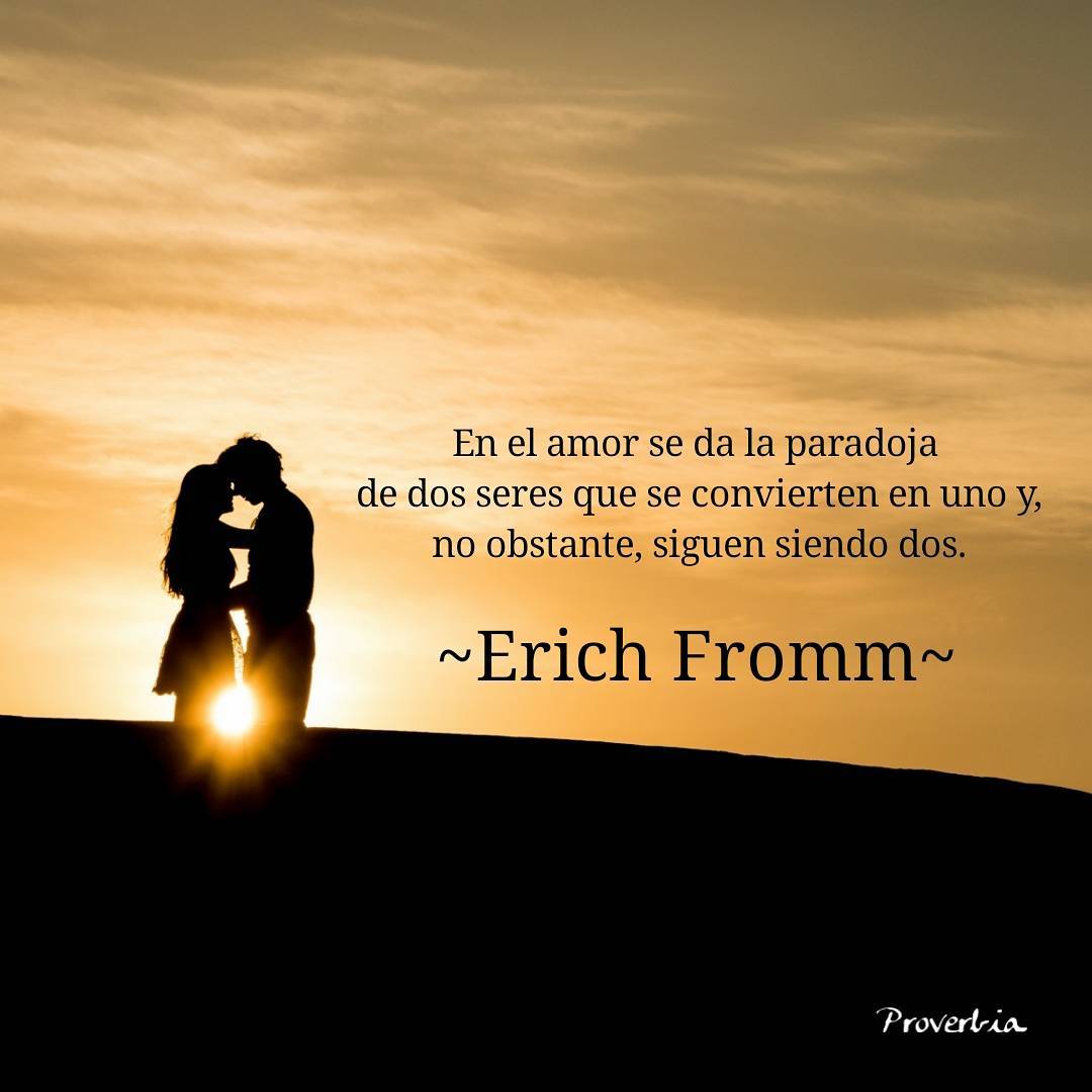 En el amor se da la paradoja de dos seres que se c Erich Fromm- Proverbia